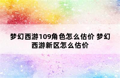 梦幻西游109角色怎么估价 梦幻西游新区怎么估价